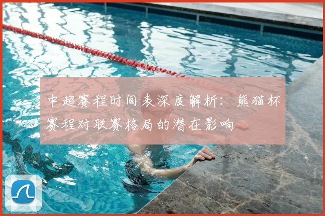 中超赛程时间表深度解析:熊猫杯赛程对联赛格局的潜在影响