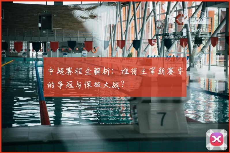 中超赛程全解析:谁将主宰新赛季的争冠与保级大战?