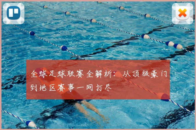 全球足球联赛全解析：从顶级豪门到地区赛事一网打尽