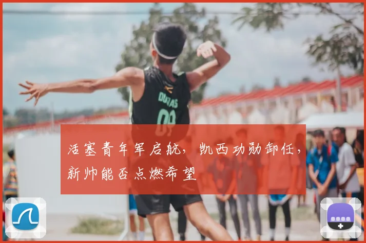 活塞青年军启航,凯西功勋卸任,新帅能否点燃希望