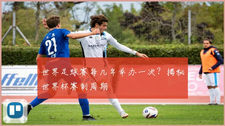 世界足球赛每几年举办一次?揭秘世界杯赛制周期