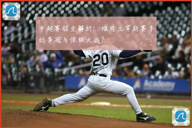 中超赛程全解析:谁将主宰新赛季的争冠与保级大战?