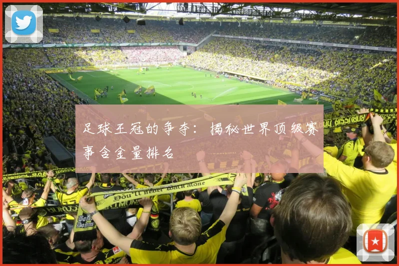 足球王冠的争夺：揭秘世界顶级赛事含金量排名