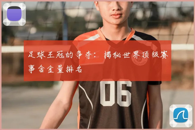 足球王冠的争夺:揭秘世界顶级赛事含金量排名