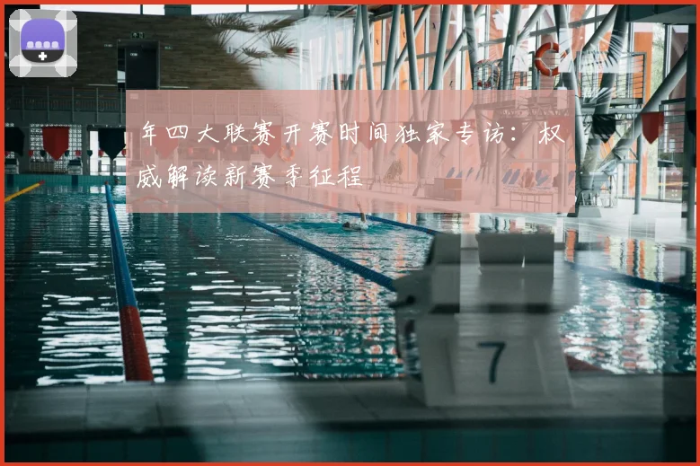 年四大联赛开赛时间独家专访:权威解读新赛季征程