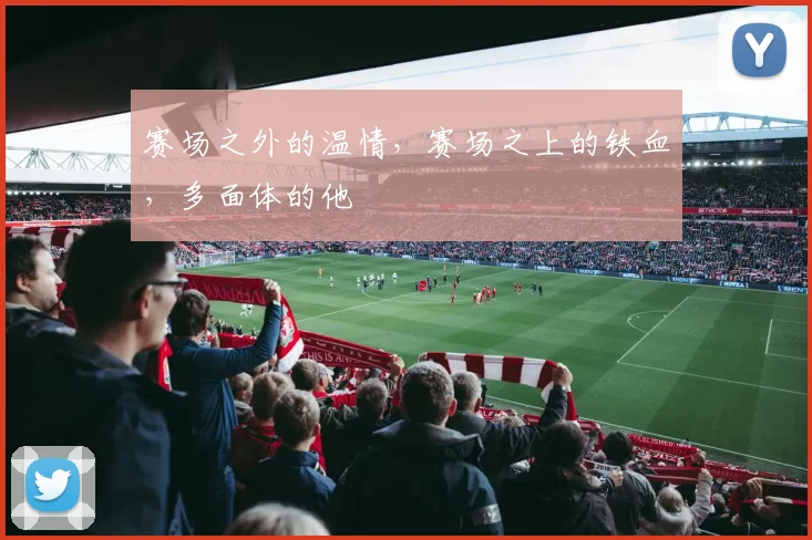 赛场之外的温情,赛场之上的铁血,多面体的他
