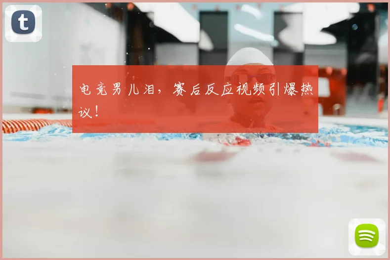 电竞男儿泪，赛后反应视频引爆热议！