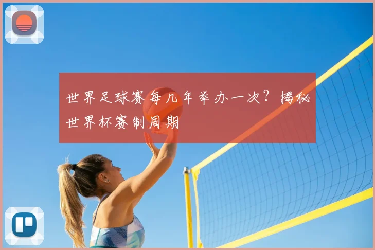 世界足球赛每几年举办一次？揭秘世界杯赛制周期