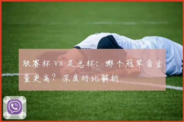 联赛杯 vs 足总杯：哪个冠军含金量更高？深度对比解析